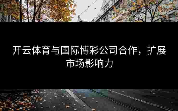 开云体育与国际博彩公司合作，扩展市场影响力