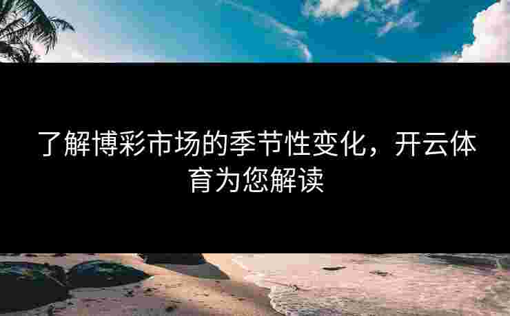了解博彩市场的季节性变化，开云体育为您解读