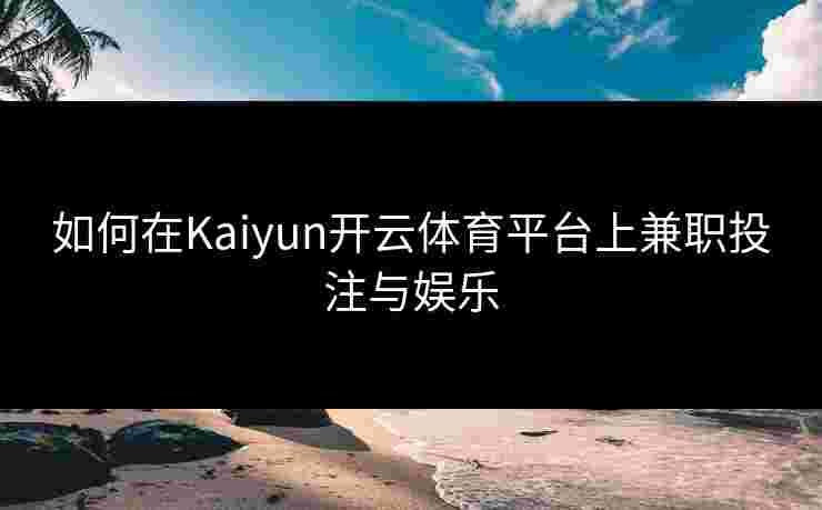 如何在Kaiyun开云体育平台上兼职投注与娱乐