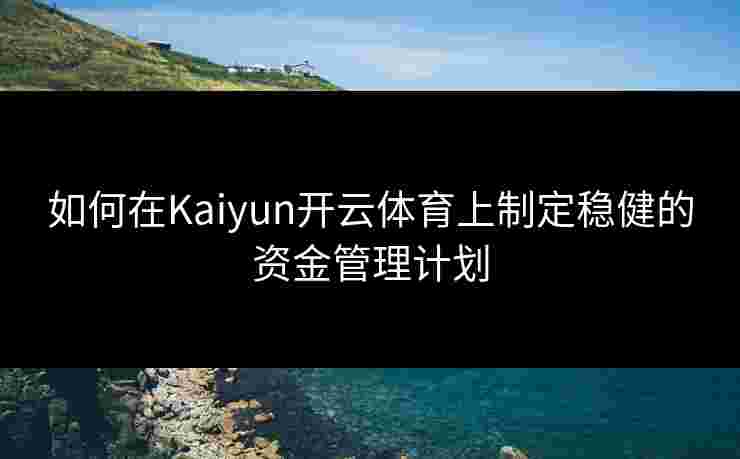 如何在Kaiyun开云体育上制定稳健的资金管理计划