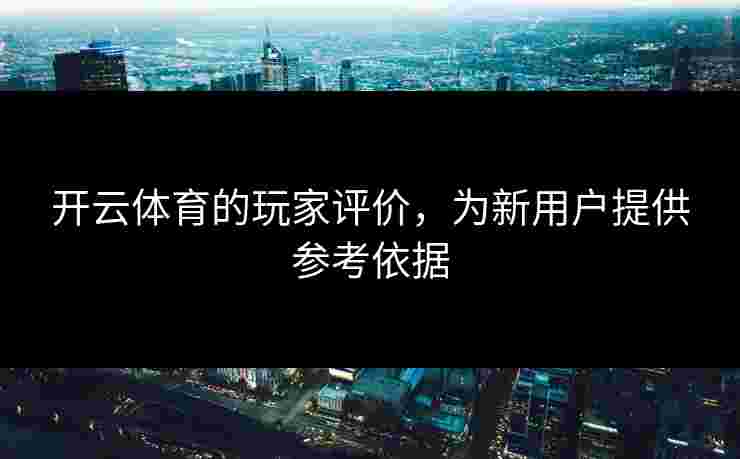 开云体育的玩家评价，为新用户提供参考依据