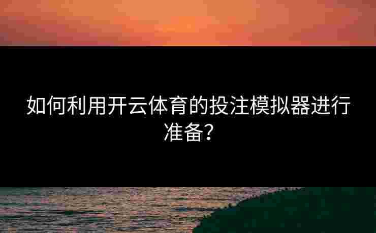 如何利用开云体育的投注模拟器进行准备？