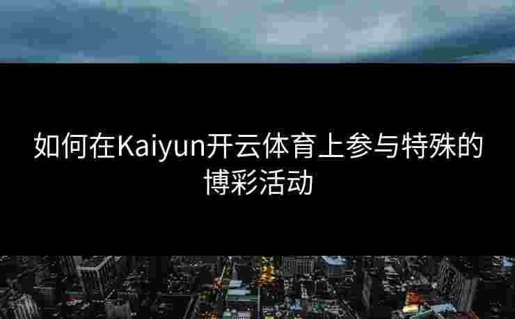如何在Kaiyun开云体育上参与特殊的博彩活动