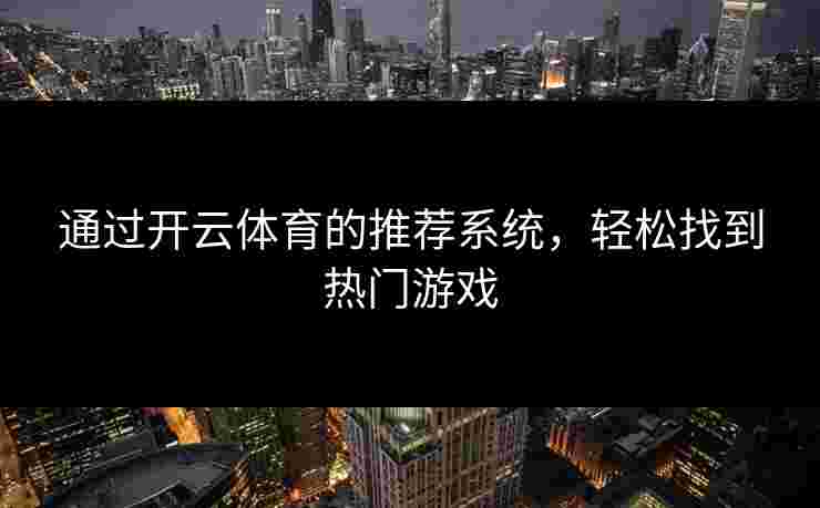 通过开云体育的推荐系统，轻松找到热门游戏