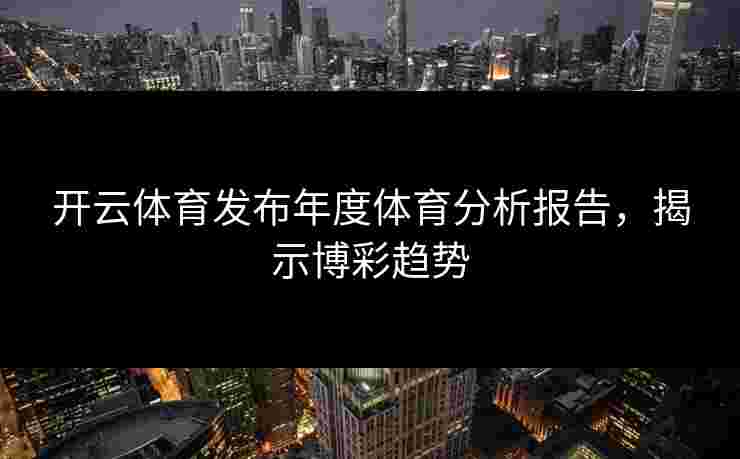 开云体育发布年度体育分析报告，揭示博彩趋势
