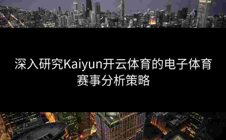 深入研究Kaiyun开云体育的电子体育赛事分析策略