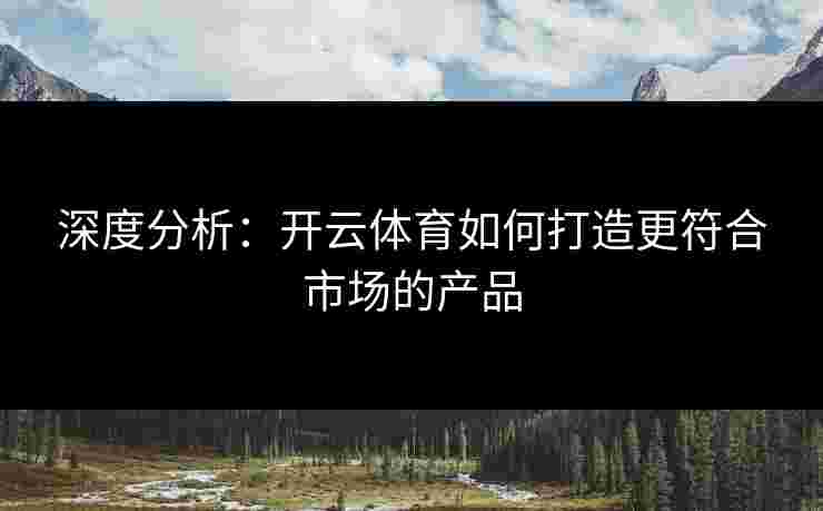 深度分析：开云体育如何打造更符合市场的产品