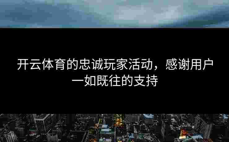 开云体育的忠诚玩家活动，感谢用户一如既往的支持