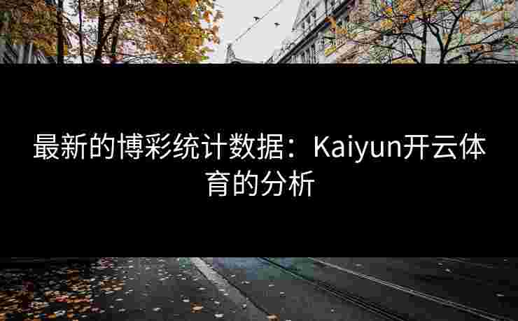 最新的博彩统计数据：Kaiyun开云体育的分析