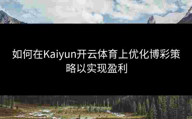 如何在Kaiyun开云体育上优化博彩策略以实现盈利