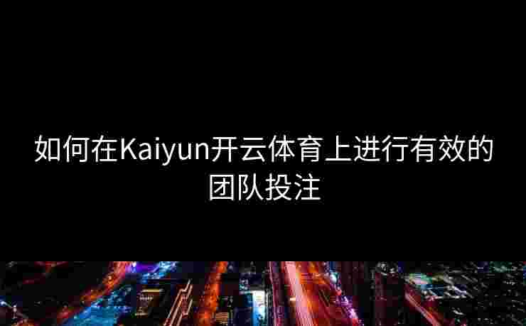 如何在Kaiyun开云体育上进行有效的团队投注 如何在Kaiyun开云体育上进行有效的团队投注