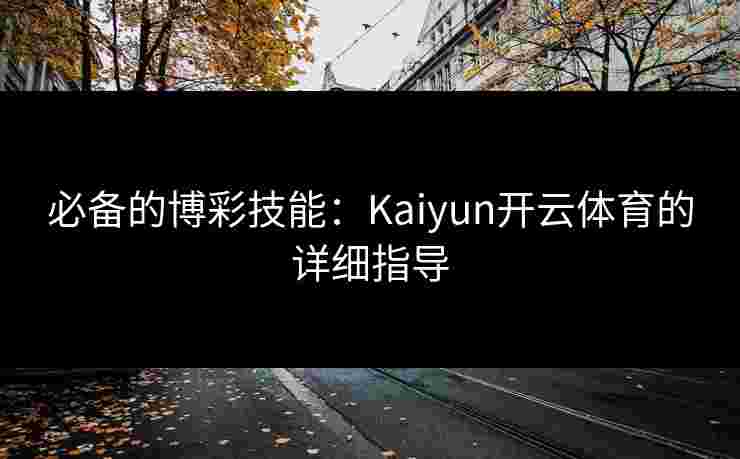 必备的博彩技能：Kaiyun开云体育的详细指导