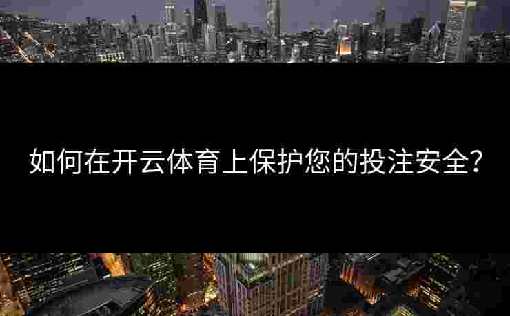 如何在开云体育上保护您的投注安全？