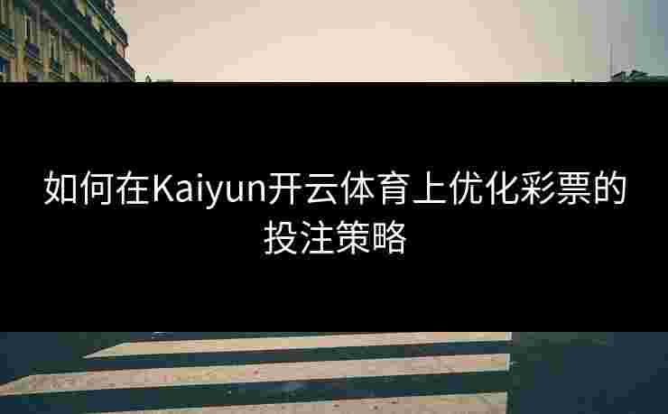 如何在Kaiyun开云体育上优化彩票的投注策略 如何在Kaiyun开云体育上优化彩票的投注策略
