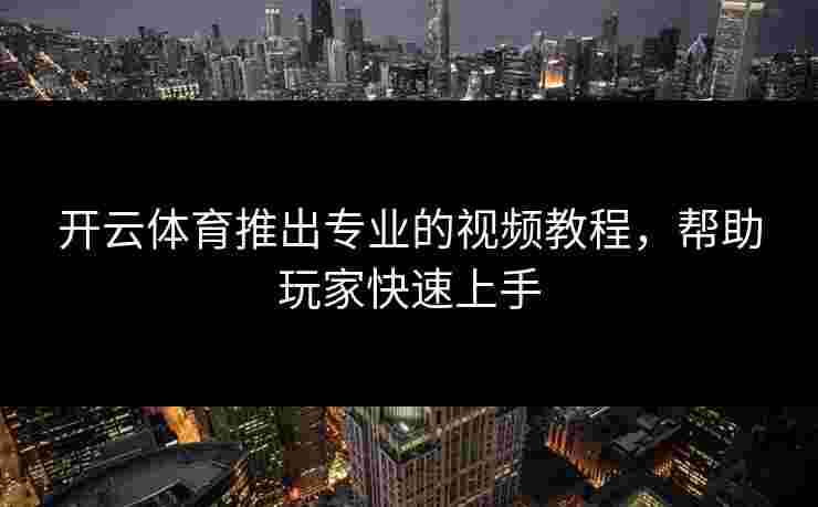 开云体育推出专业的视频教程,帮助玩家快速上手 开云体育推出专业的视频教程,帮助玩家快速上手