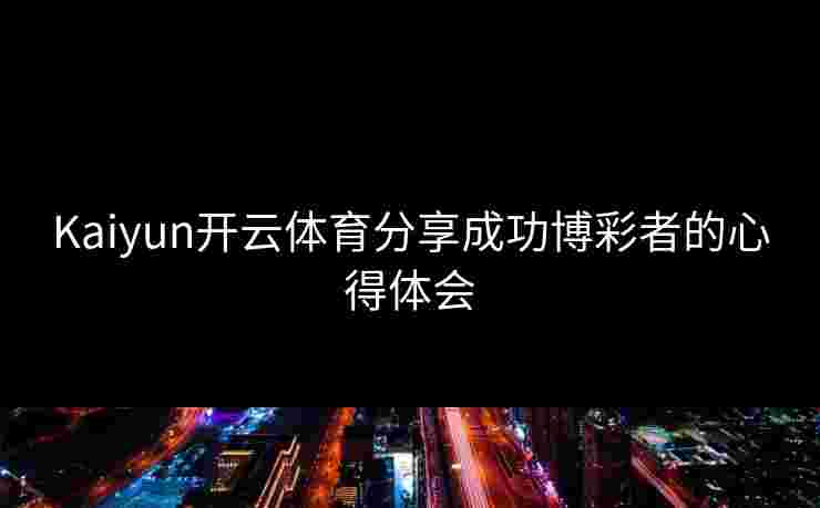 Kaiyun开云体育分享成功博彩者的心得体会