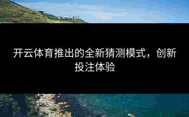 开云体育推出的全新猜测模式，创新投注体验