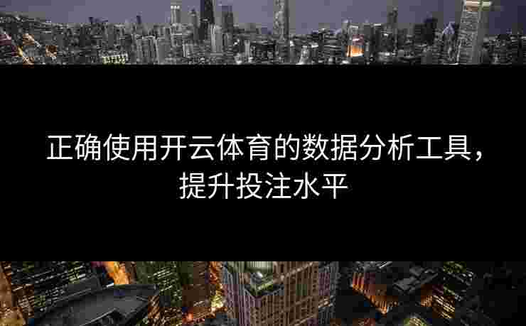 正确使用开云体育的数据分析工具，提升投注水平