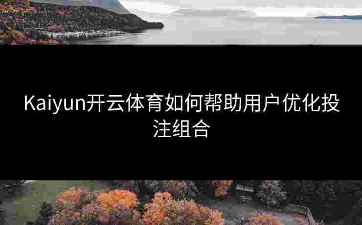 Kaiyun开云体育如何帮助用户优化投注组合 Kaiyun开云体育如何帮助用户优化投注组合