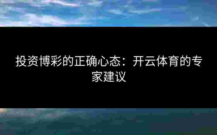 投资博彩的正确心态：开云体育的专家建议