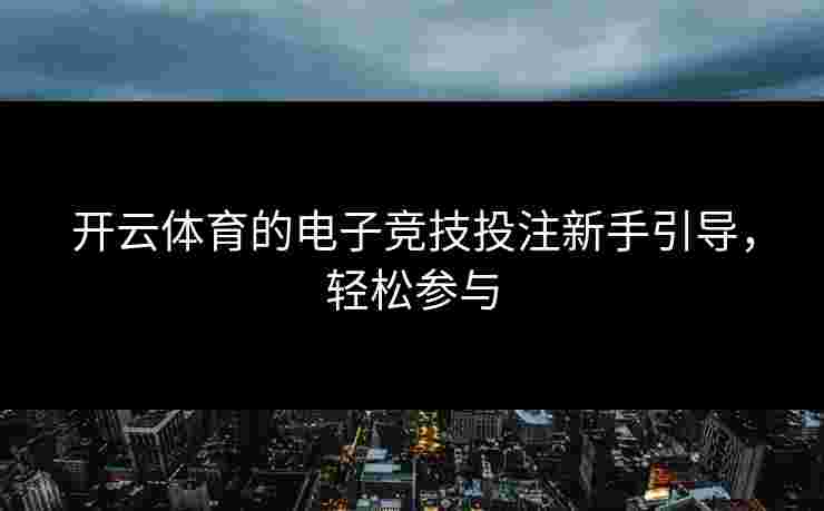 开云体育的电子竞技投注新手引导,轻松参与 开云体育的电子竞技投注新手引导,轻松参与