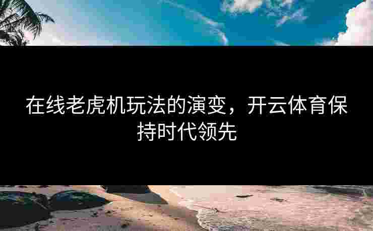 在线老虎机玩法的演变，开云体育保持时代领先