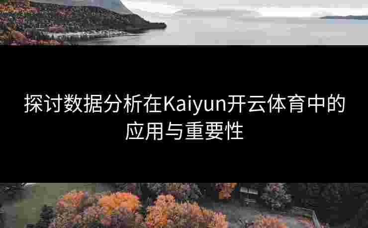 探讨数据分析在Kaiyun开云体育中的应用与重要性