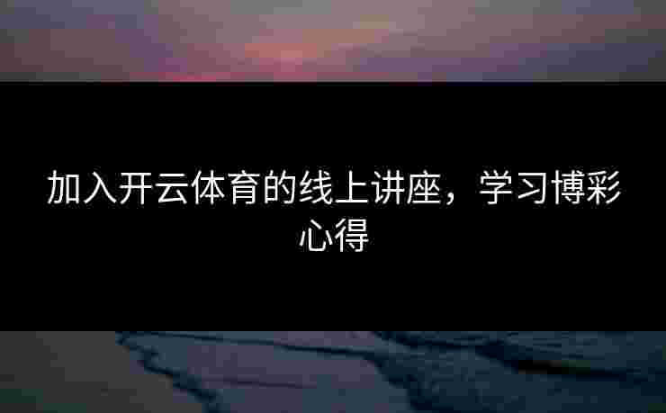 加入开云体育的线上讲座，学习博彩心得