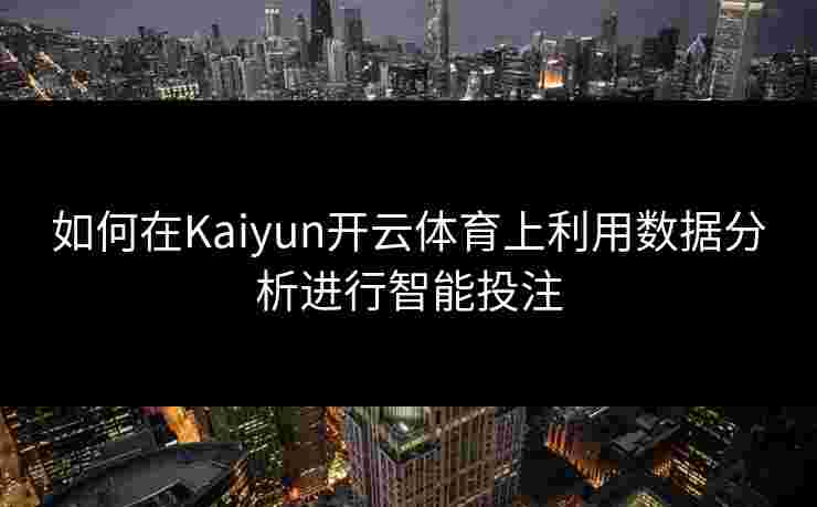 如何在Kaiyun开云体育上利用数据分析进行智能投注