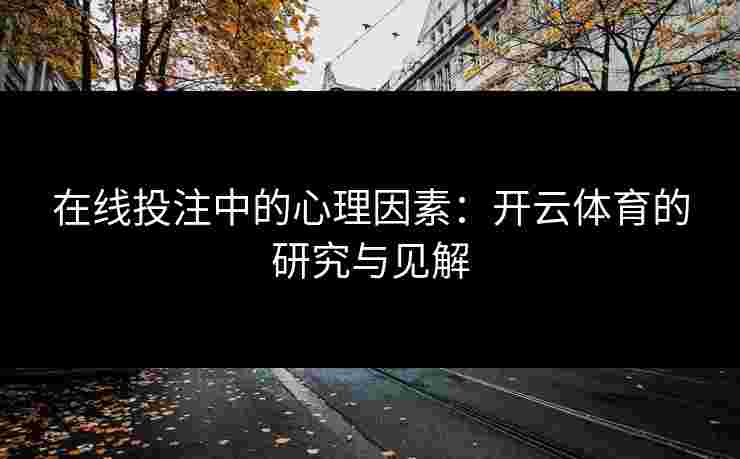 在线投注中的心理因素：开云体育的研究与见解