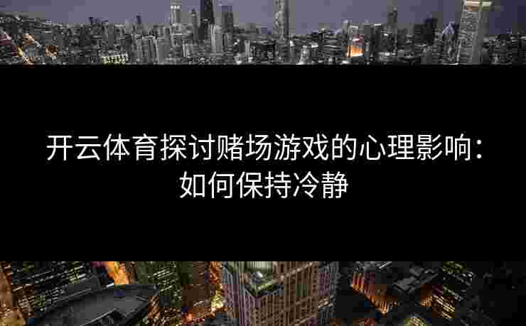 开云体育探讨赌场游戏的心理影响:如何保持冷静 开云体育探讨赌场游戏的心理影响:如何保持冷静