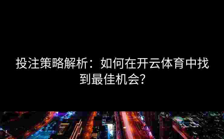 投注策略解析：如何在开云体育中找到最佳机会？