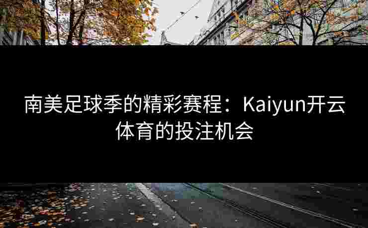 南美足球季的精彩赛程：Kaiyun开云体育的投注机会