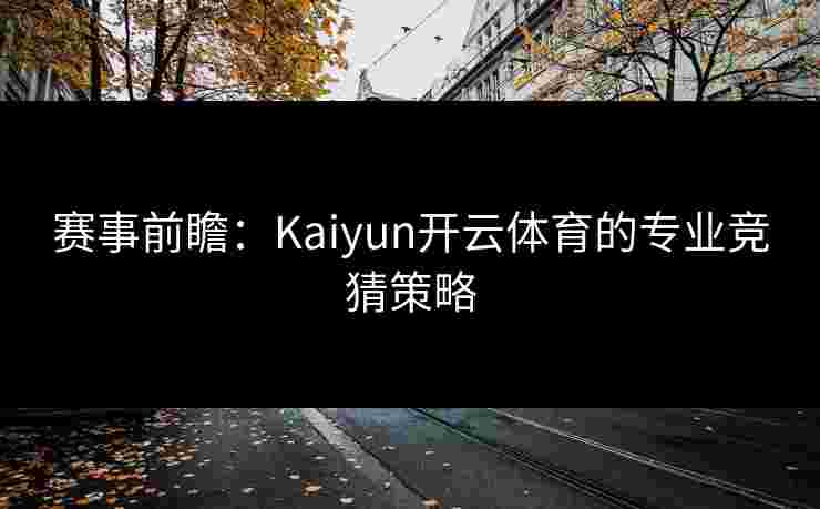 赛事前瞻：Kaiyun开云体育的专业竞猜策略