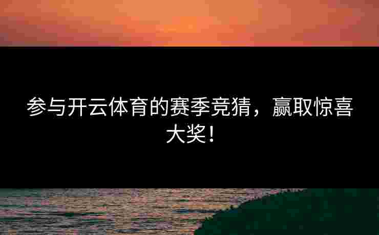 参与开云体育的赛季竞猜，赢取惊喜大奖！