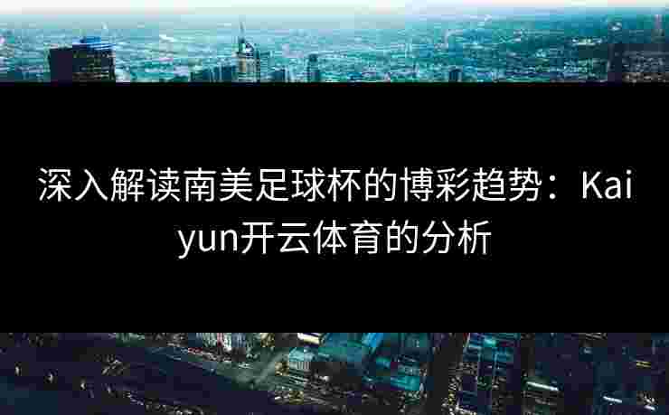 深入解读南美足球杯的博彩趋势：Kaiyun开云体育的分析