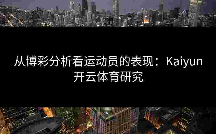 从博彩分析看运动员的表现：Kaiyun开云体育研究