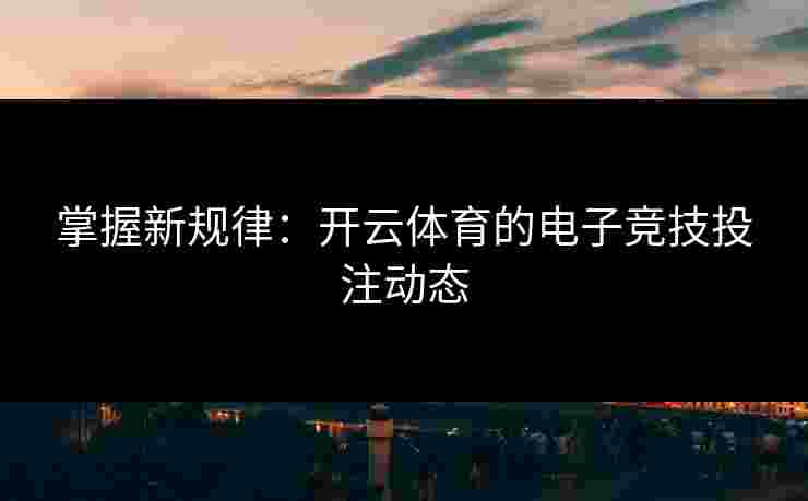 掌握新规律：开云体育的电子竞技投注动态