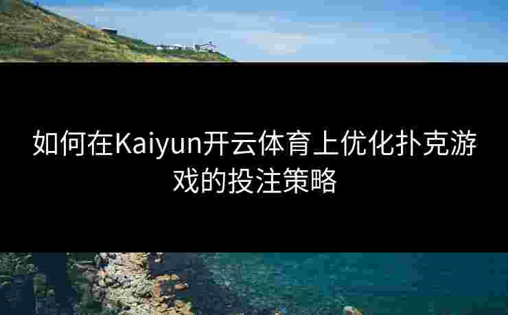 如何在Kaiyun开云体育上优化扑克游戏的投注策略