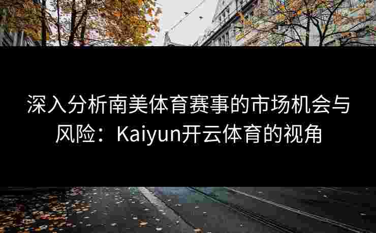 深入分析南美体育赛事的市场机会与风险：Kaiyun开云体育的视角