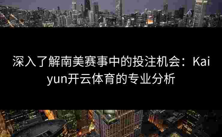深入了解南美赛事中的投注机会：Kaiyun开云体育的专业分析