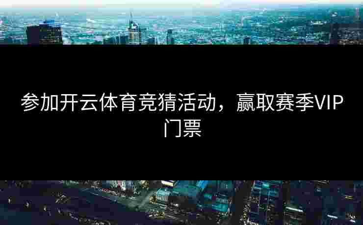 参加开云体育竞猜活动，赢取赛季VIP门票