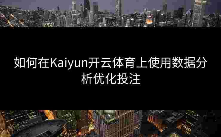 如何在Kaiyun开云体育上使用数据分析优化投注 如何在Kaiyun开云体育上使用数据分析优化投注