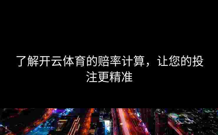 了解开云体育的赔率计算，让您的投注更精准