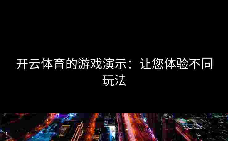 开云体育的游戏演示:让您体验不同玩法 开云体育的游戏演示:让您体验不同玩法