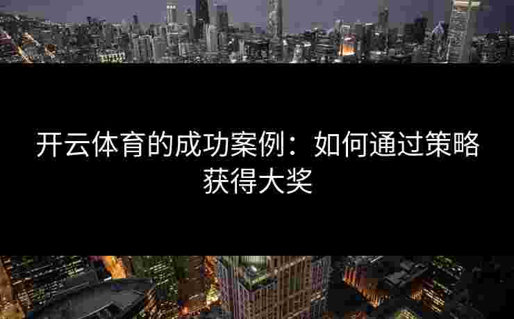 开云体育的成功案例：如何通过策略获得大奖