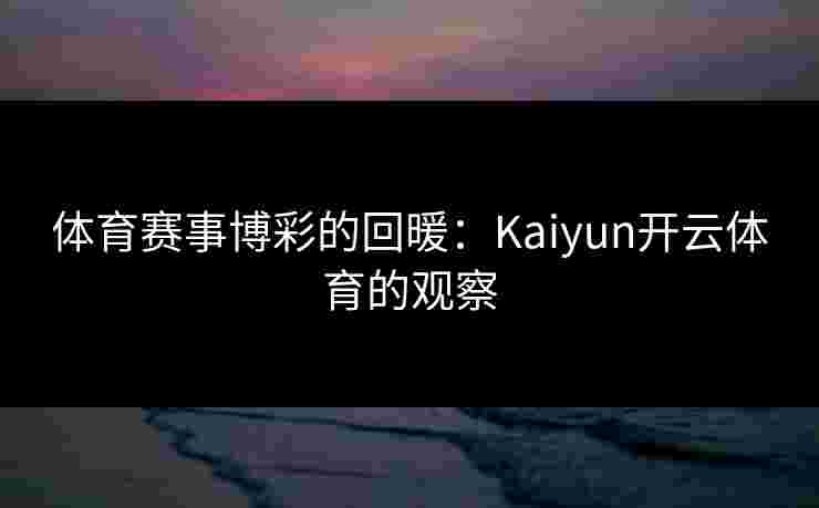 体育赛事博彩的回暖：Kaiyun开云体育的观察