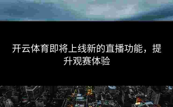 开云体育即将上线新的直播功能，提升观赛体验