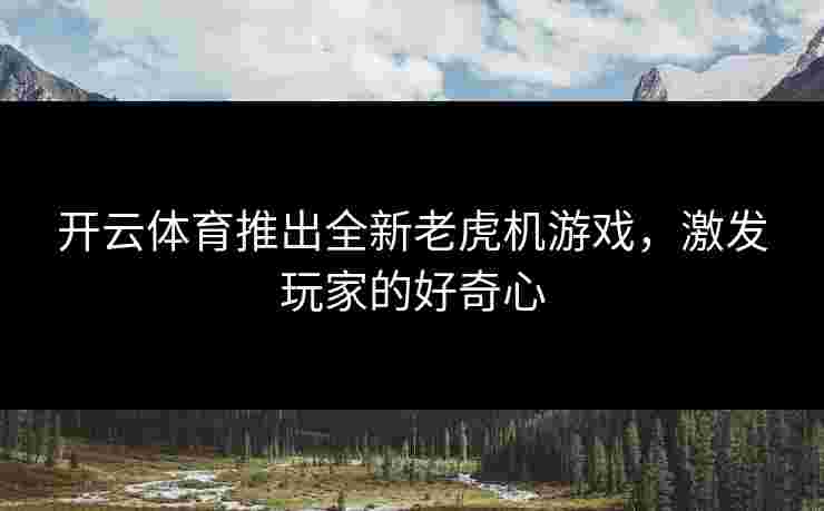 开云体育推出全新老虎机游戏，激发玩家的好奇心