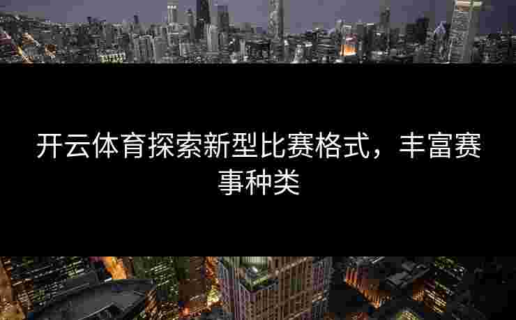 开云体育探索新型比赛格式，丰富赛事种类